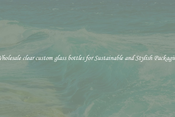 Wholesale clear custom glass bottles for Sustainable and Stylish Packaging