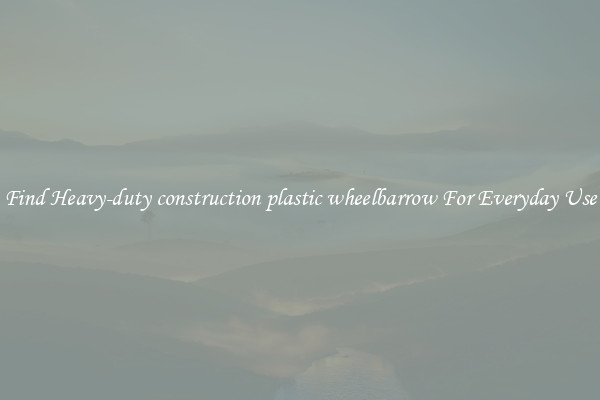 Find Heavy-duty construction plastic wheelbarrow For Everyday Use