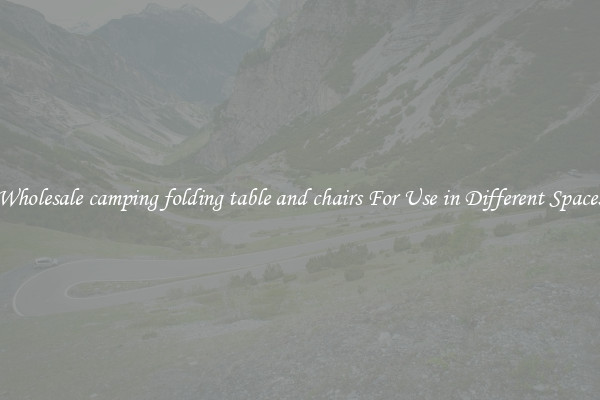 Wholesale camping folding table and chairs For Use in Different Spaces
