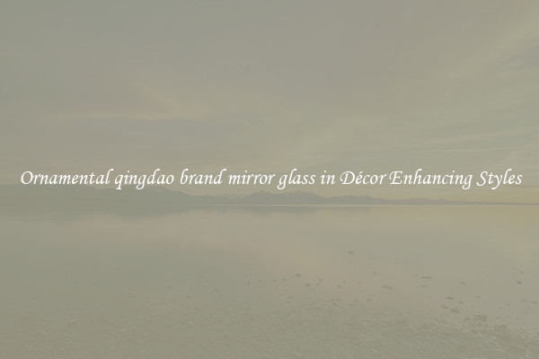 Ornamental qingdao brand mirror glass in Décor Enhancing Styles