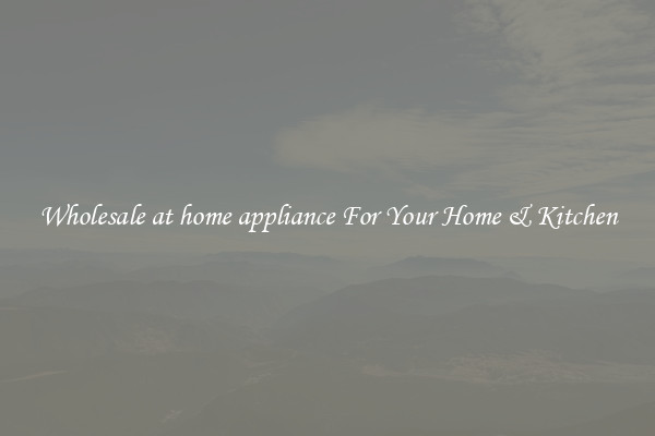 Wholesale at home appliance For Your Home & Kitchen