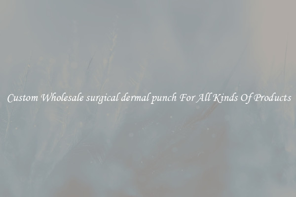 Custom Wholesale surgical dermal punch For All Kinds Of Products
