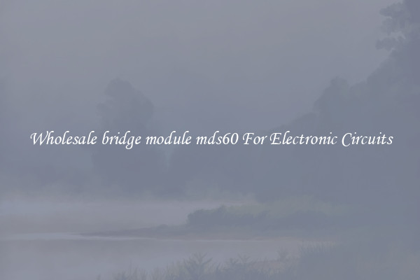 Wholesale bridge module mds60 For Electronic Circuits