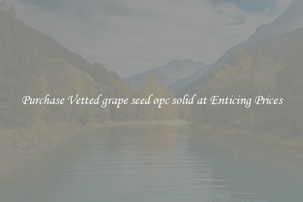 Purchase Vetted grape seed opc solid at Enticing Prices