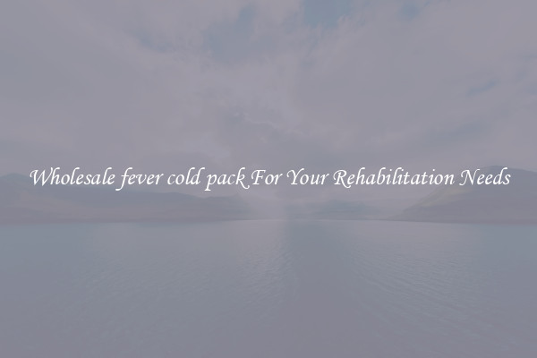 Wholesale fever cold pack For Your Rehabilitation Needs