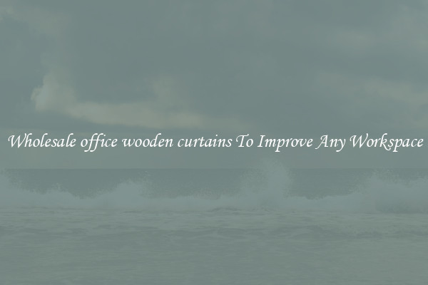 Wholesale office wooden curtains To Improve Any Workspace
