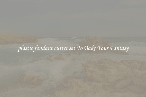 plastic fondant cutter set To Bake Your Fantasy
