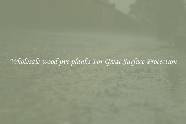 Wholesale wood pvc planks For Great Surface Protection