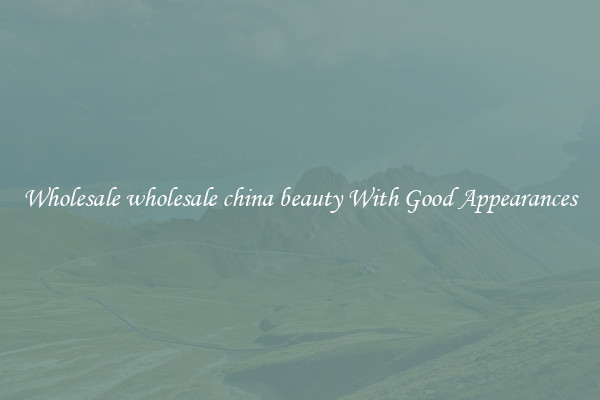 Wholesale wholesale china beauty With Good Appearances