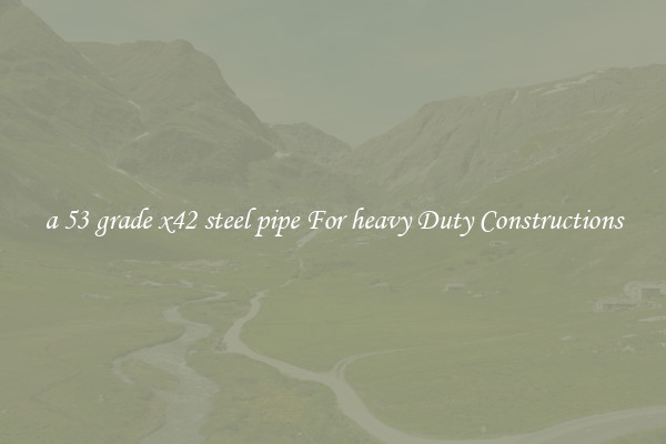 a 53 grade x42 steel pipe For heavy Duty Constructions
