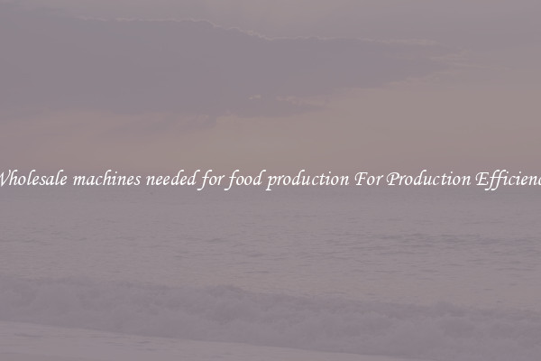 Wholesale machines needed for food production For Production Efficiency