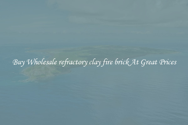 Buy Wholesale refractory clay fire brick At Great Prices