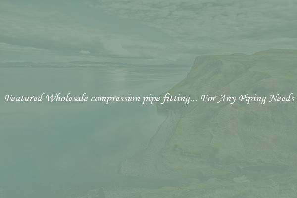 Featured Wholesale compression pipe fitting... For Any Piping Needs