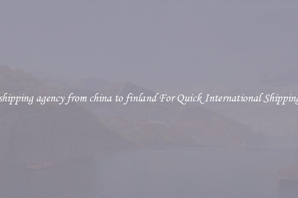 shipping agency from china to finland For Quick International Shipping
