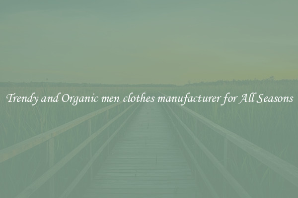 Trendy and Organic men clothes manufacturer for All Seasons