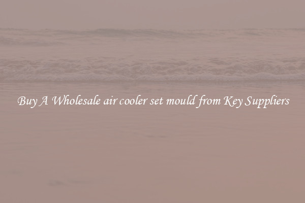Buy A Wholesale air cooler set mould from Key Suppliers