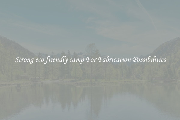 Strong eco friendly camp For Fabrication Possibilities
