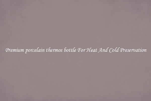 Premium porcelain thermos bottle For Heat And Cold Preservation