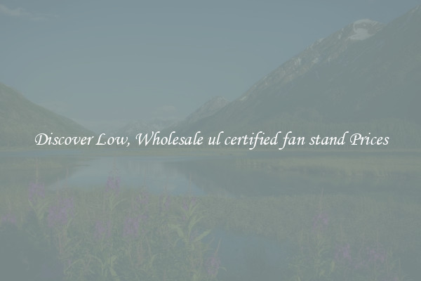 Discover Low, Wholesale ul certified fan stand Prices