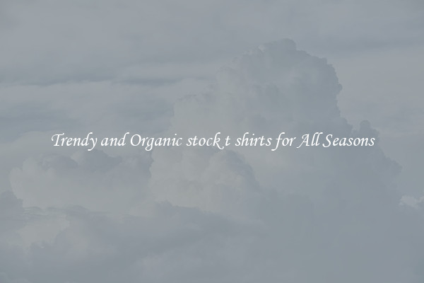 Trendy and Organic stock t shirts for All Seasons