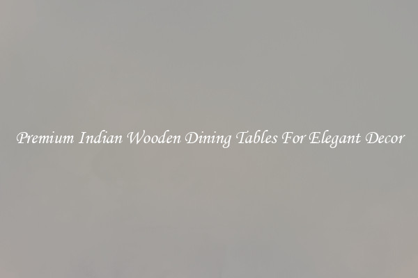 Premium Indian Wooden Dining Tables For Elegant Decor