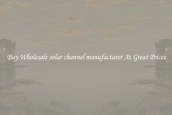 Buy Wholesale solar channel manufacturer At Great Prices