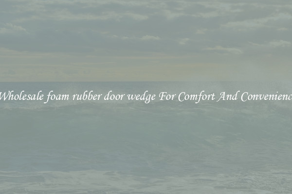 Wholesale foam rubber door wedge For Comfort And Convenience