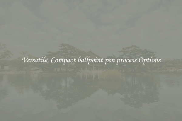 Versatile, Compact ballpoint pen process Options