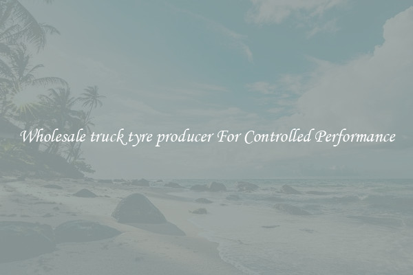 Wholesale truck tyre producer For Controlled Performance