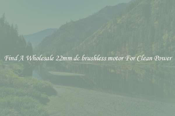 Find A Wholesale 22mm dc brushless motor For Clean Power