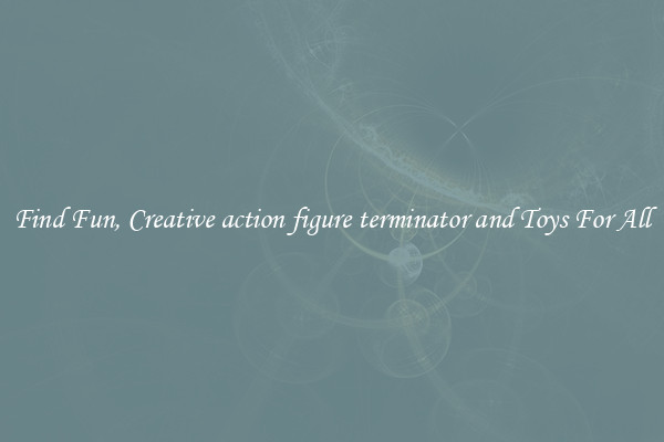 Find Fun, Creative action figure terminator and Toys For All