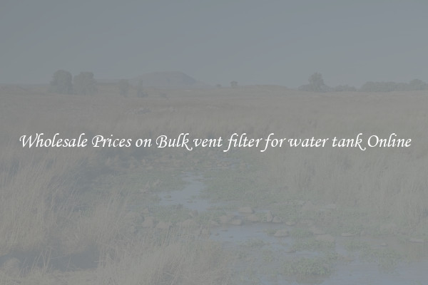 Wholesale Prices on Bulk vent filter for water tank Online