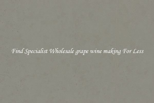  Find Specialist Wholesale grape wine making For Less 