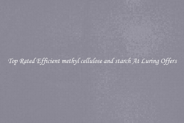 Top Rated Efficient methyl cellulose and starch At Luring Offers
