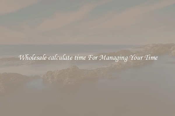 Wholesale calculate time For Managing Your Time
