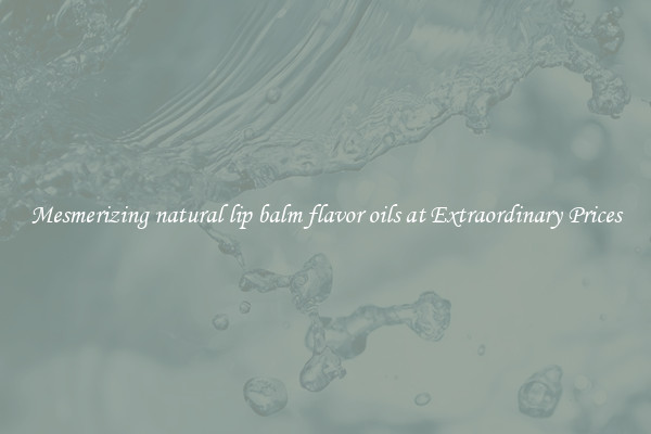 Mesmerizing natural lip balm flavor oils at Extraordinary Prices