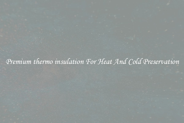 Premium thermo insulation For Heat And Cold Preservation