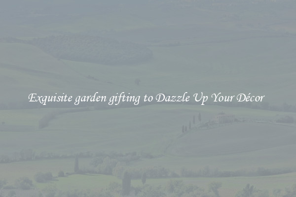 Exquisite garden gifting to Dazzle Up Your Décor  