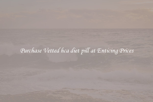 Purchase Vetted hca diet pill at Enticing Prices