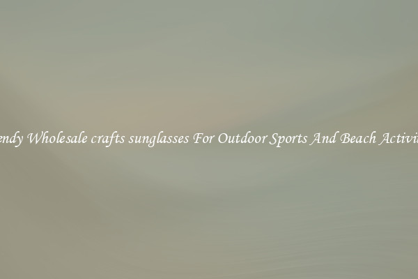 Trendy Wholesale crafts sunglasses For Outdoor Sports And Beach Activities