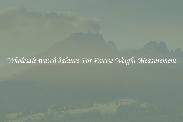 Wholesale watch balance For Precise Weight Measurement
