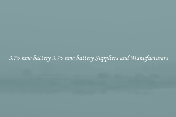 3.7v nmc battery 3.7v nmc battery Suppliers and Manufacturers