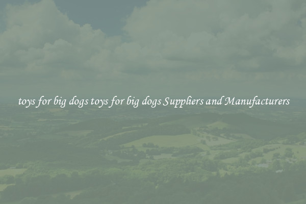 toys for big dogs toys for big dogs Suppliers and Manufacturers