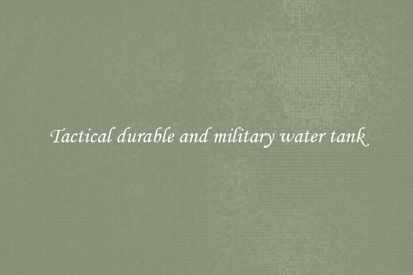 Tactical durable and military water tank