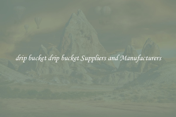 drip bucket drip bucket Suppliers and Manufacturers