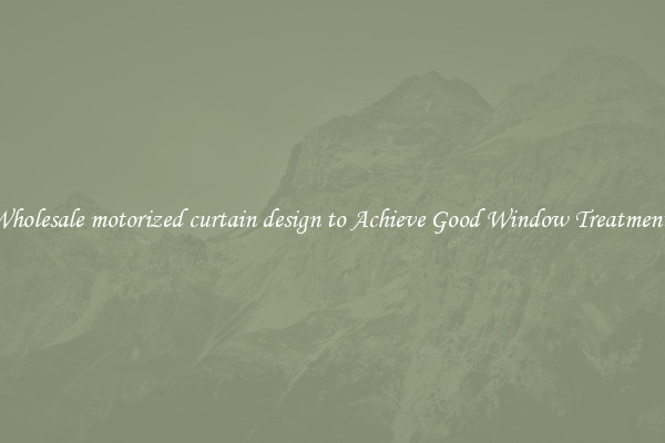 Wholesale motorized curtain design to Achieve Good Window Treatments