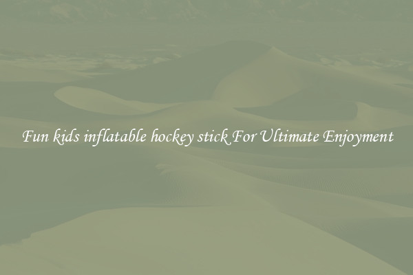 Fun kids inflatable hockey stick For Ultimate Enjoyment
