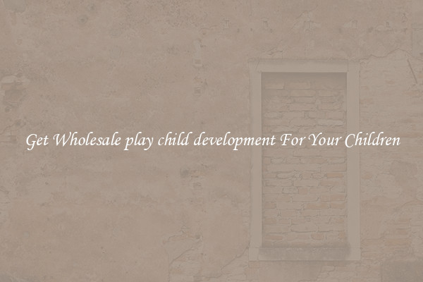 Get Wholesale play child development For Your Children