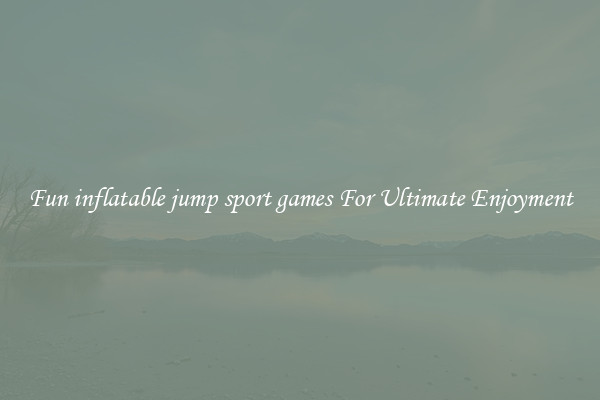 Fun inflatable jump sport games For Ultimate Enjoyment