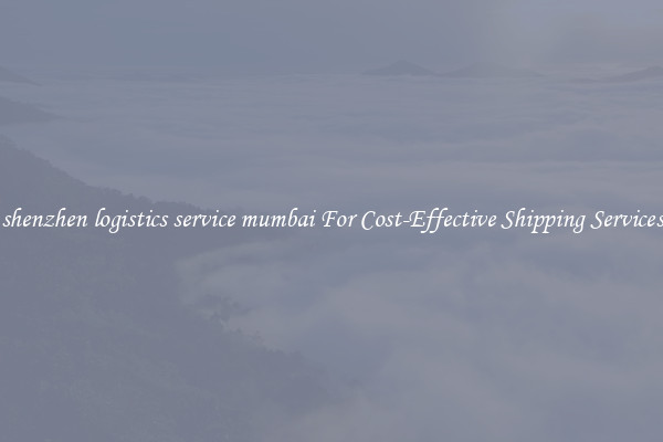 shenzhen logistics service mumbai For Cost-Effective Shipping Services